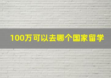 100万可以去哪个国家留学