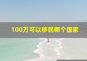 100万可以移民哪个国家