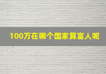 100万在哪个国家算富人呢