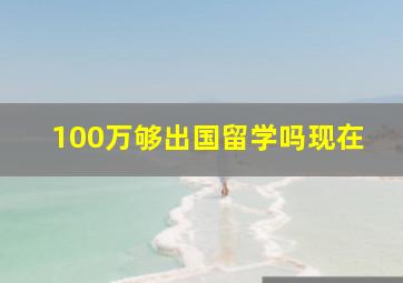 100万够出国留学吗现在