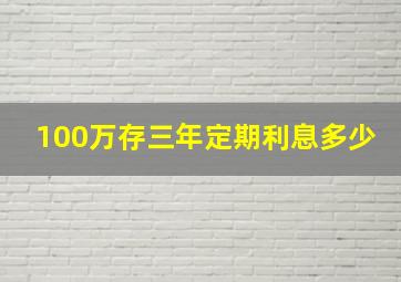 100万存三年定期利息多少