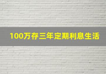 100万存三年定期利息生活