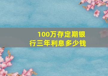 100万存定期银行三年利息多少钱