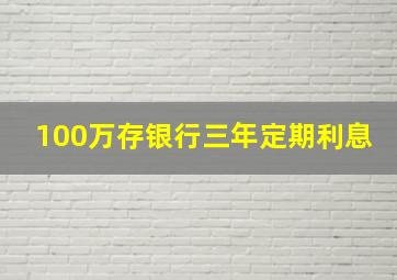 100万存银行三年定期利息