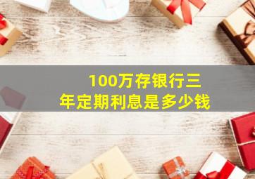 100万存银行三年定期利息是多少钱