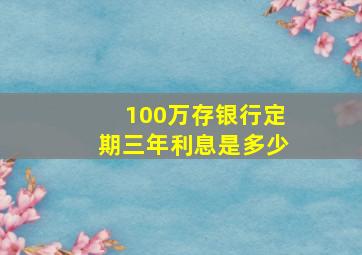 100万存银行定期三年利息是多少