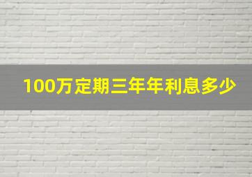 100万定期三年年利息多少