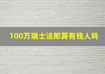 100万瑞士法郎算有钱人吗