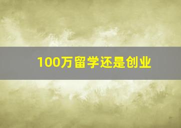 100万留学还是创业