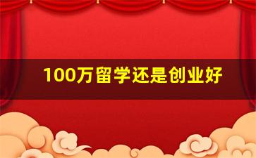 100万留学还是创业好