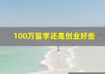 100万留学还是创业好些