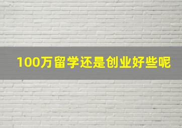 100万留学还是创业好些呢