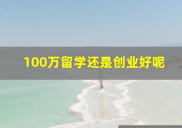 100万留学还是创业好呢