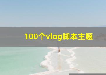 100个vlog脚本主题