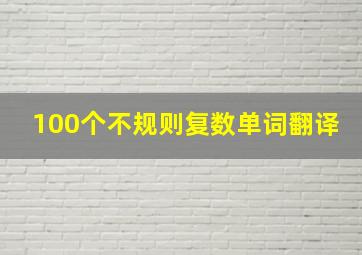 100个不规则复数单词翻译