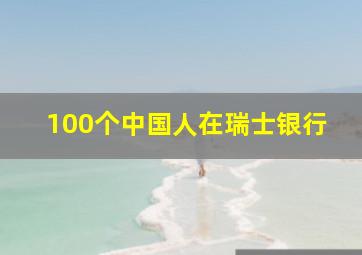 100个中国人在瑞士银行