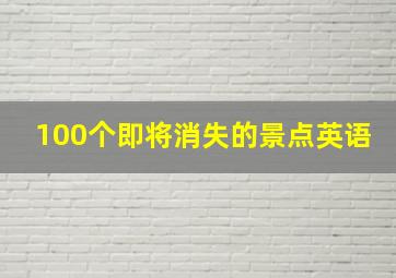 100个即将消失的景点英语