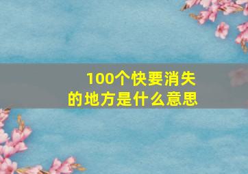 100个快要消失的地方是什么意思