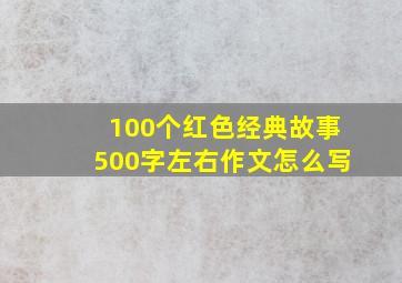 100个红色经典故事500字左右作文怎么写