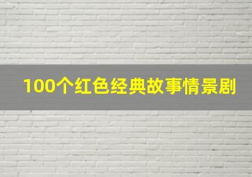 100个红色经典故事情景剧