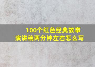 100个红色经典故事演讲稿两分钟左右怎么写