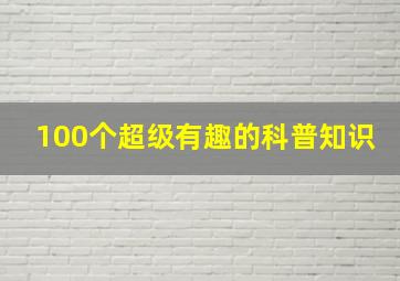 100个超级有趣的科普知识