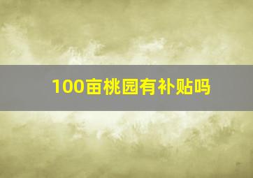 100亩桃园有补贴吗