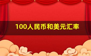 100人民币和美元汇率