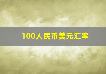 100人民币美元汇率