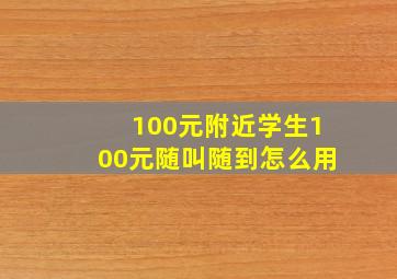 100元附近学生100元随叫随到怎么用