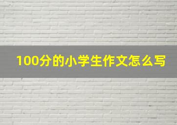 100分的小学生作文怎么写