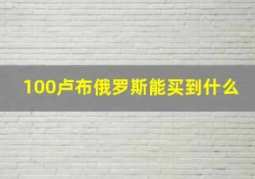 100卢布俄罗斯能买到什么