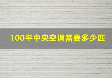 100平中央空调需要多少匹