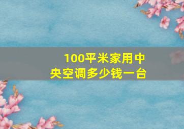 100平米家用中央空调多少钱一台