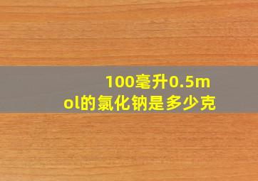 100毫升0.5mol的氯化钠是多少克