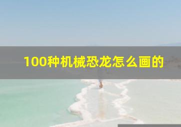 100种机械恐龙怎么画的