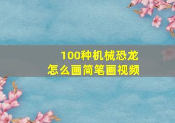 100种机械恐龙怎么画简笔画视频