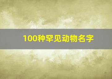 100种罕见动物名字