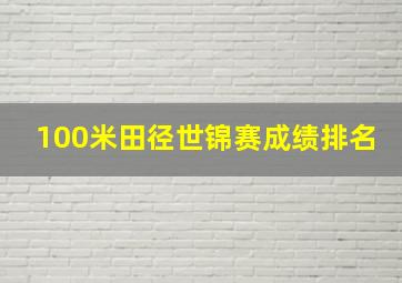 100米田径世锦赛成绩排名