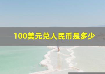 100美元兑人民币是多少