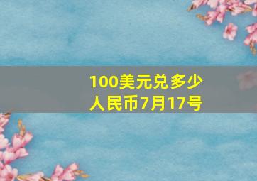 100美元兑多少人民币7月17号