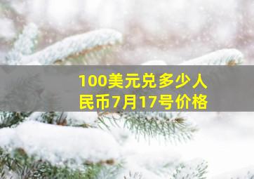 100美元兑多少人民币7月17号价格