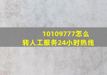 10109777怎么转人工服务24小时热线