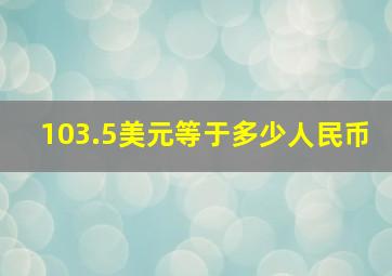 103.5美元等于多少人民币