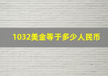 1032美金等于多少人民币