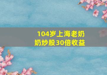 104岁上海老奶奶炒股30倍收益