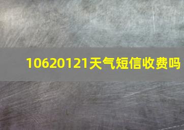 10620121天气短信收费吗