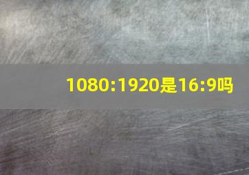 1080:1920是16:9吗