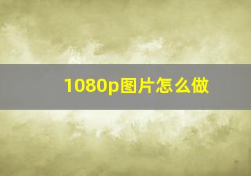 1080p图片怎么做