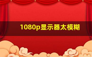 1080p显示器太模糊